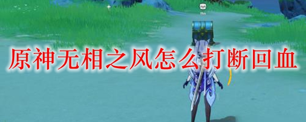 原神无相之风怎么打断回血