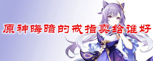 原神晦暗的戒指卖给谁好