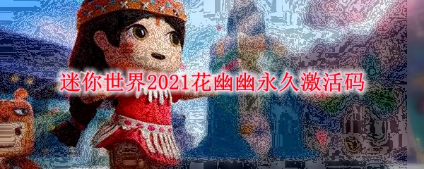 迷你世界2021花幽幽永久激活码