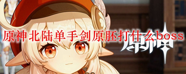 原神北陆单手剑原胚打什么boss