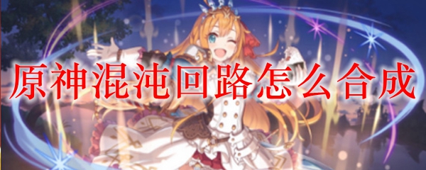 原神混沌回路怎么合成