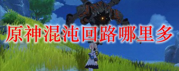 原神混沌回路哪里多