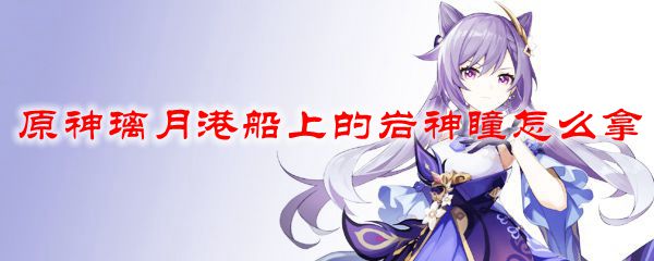 原神璃月港船上的岩神瞳怎么拿