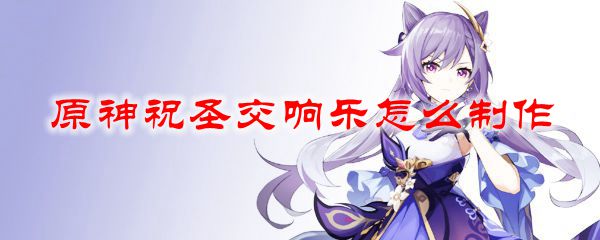 原神祝圣交响乐怎么制作
