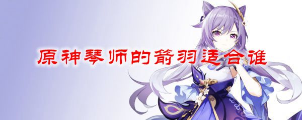 原神琴师的箭羽适合谁