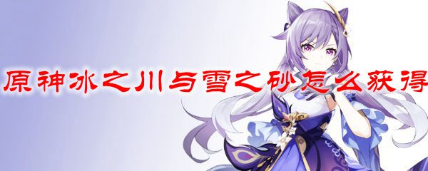 原神冰之川与雪之砂怎么获得