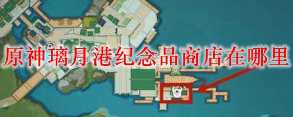 原神璃月港纪念品商店在哪里