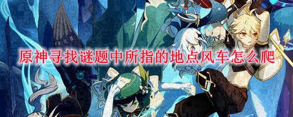 原神寻找谜题中所指的地点风车怎么爬