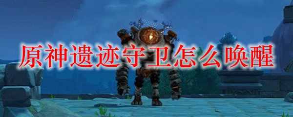 原神遗迹守卫怎么唤醒