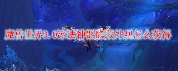 魔兽世界9.0冰法神器隐藏外观怎么获得
