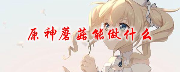 原神蘑菇能做什么