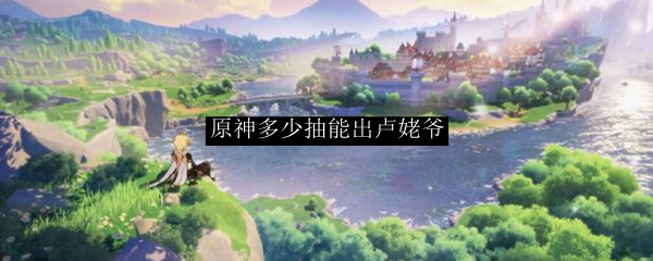 原神多少抽能出卢姥爷