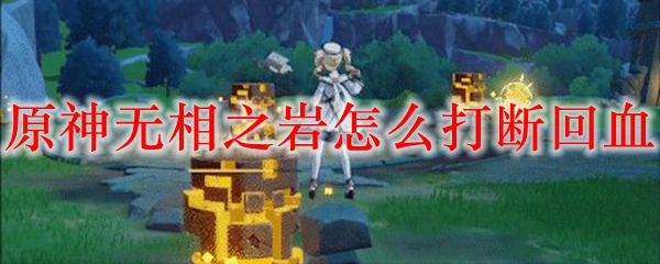 原神无相之岩怎么打断回血