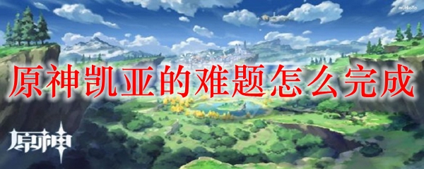 原神凯亚的难题怎么完成