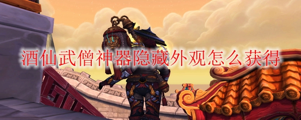 魔兽世界9.0酒仙武僧神器隐藏外观怎么获得