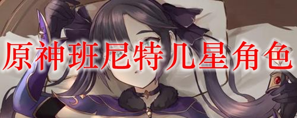 原神班尼特几星角色