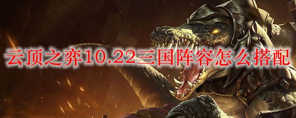 云顶之弈10.22三国阵容怎么搭配