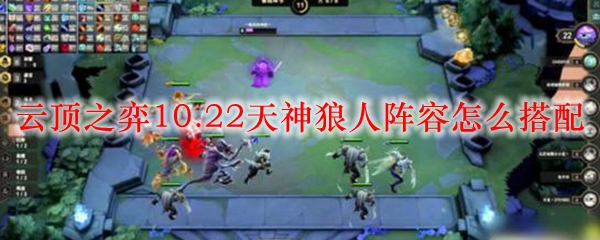 云顶之弈10.22天神狼人阵容怎么搭配
