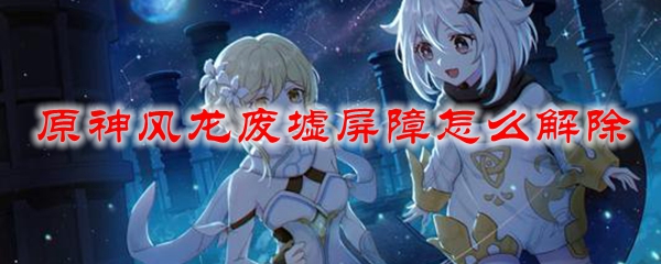 原神风龙废墟屏障怎么解除