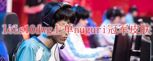 lols10dwg上单nuguri冠军皮肤
