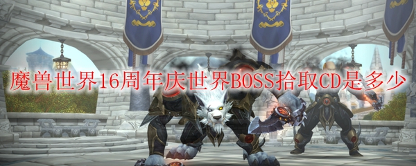 魔兽世界16周年庆世界BOSS拾取CD是多少