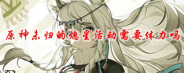 原神未归的熄星活动需要体力吗