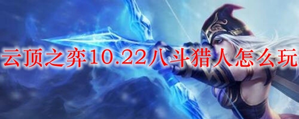 云顶之弈10.22八斗猎人怎么玩