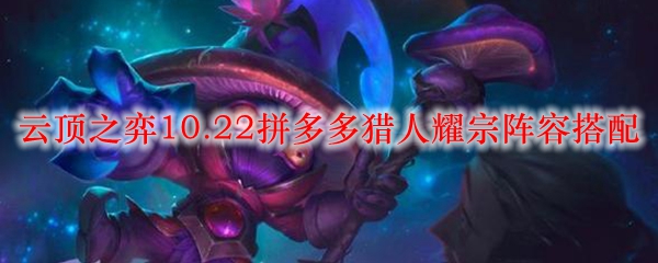 云顶之弈10.22拼多多猎人耀宗阵容搭配
