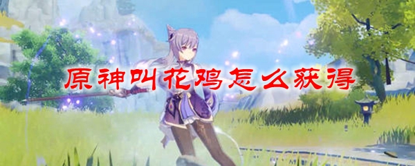 原神叫花鸡怎么获得