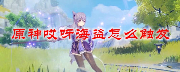 原神哎呀海盗怎么触发