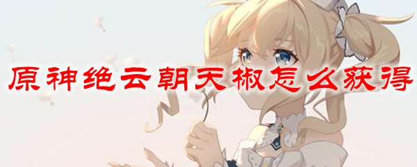 原神绝云朝天椒怎么获得