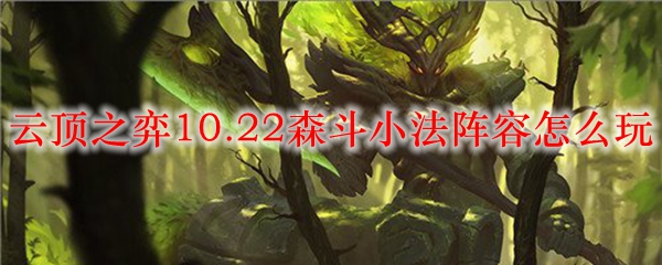 云顶之弈10.22森斗小法阵容怎么玩