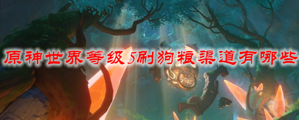 原神世界等级5刷狗粮渠道有哪些