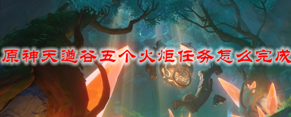 原神天遒谷五个火炬任务怎么完成