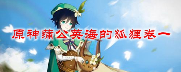 原神蒲公英海的狐狸卷一