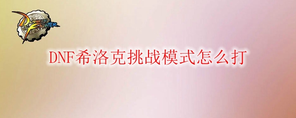 DNF希洛克挑战模式怎么打