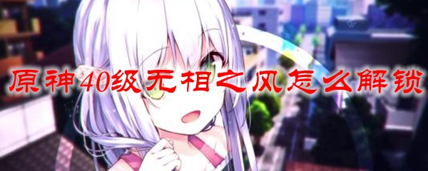 原神40级无相之风怎么解锁