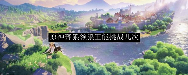 原神奔狼领狼王能挑战几次
