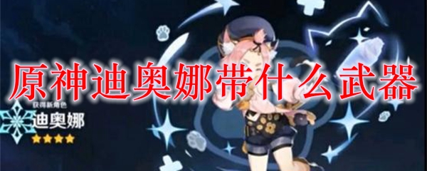 原神迪奥娜带什么武器