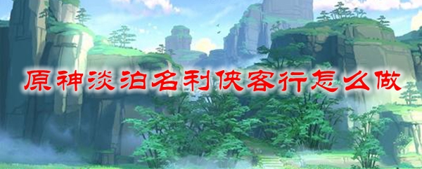 原神淡泊名利侠客行怎么做