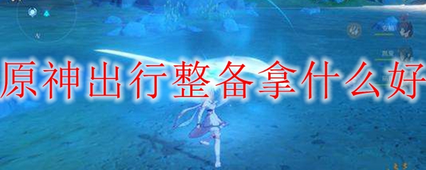 原神出行整备换什么