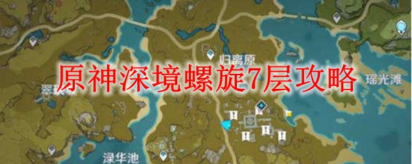 原神深境螺旋第7层攻略
