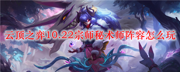 云顶之弈10.22宗师秘术师阵容怎么玩