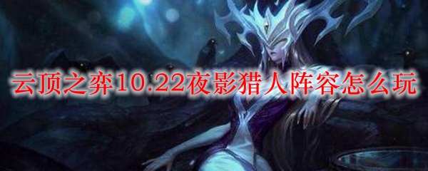 云顶之弈10.22夜影猎人阵容怎么玩