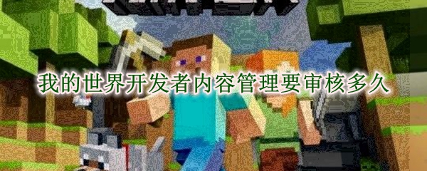 我的世界开发者内容管理要审核多久