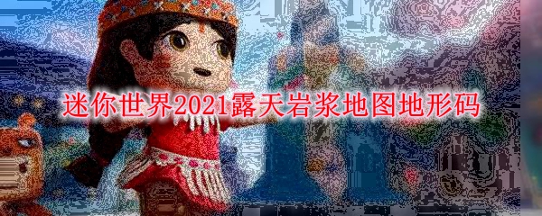 迷你世界2021露天岩浆地图地形码