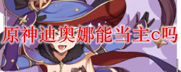 原神迪奥娜能当主c吗 