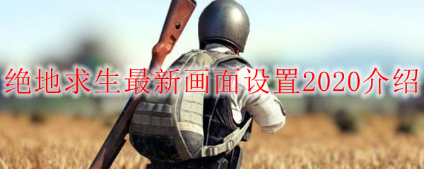 绝地求生最新画面设置2020介绍