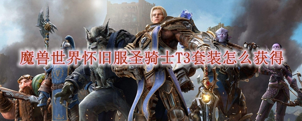 魔兽世界怀旧服圣骑士T3套装怎么获得