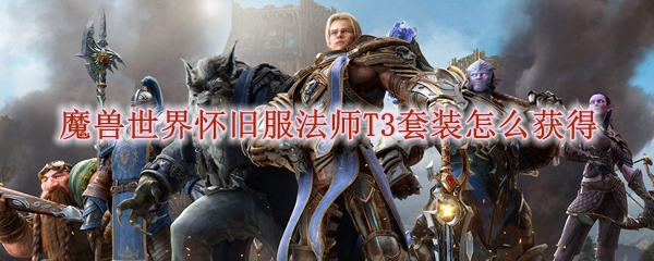 魔兽世界怀旧服法师T3套装怎么获得